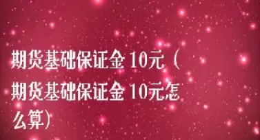 期货的交易保证金是怎么算的(期货的交易保证金是怎么算的呢)_国际期货_第1张_青花期货直播间 期货的交易保证金是怎么算的(期货的交易保证金是怎么算的呢)_https://qh.ynbygsw.com_国际期货_第1张