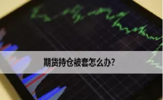 商品期货交易如何避免被套(商品期货怎么全在跌)_期货交易_第1张_青花期货直播间 商品期货交易如何避免被套(商品期货怎么全在跌)_https://qh.ynbygsw.com_期货交易_第1张