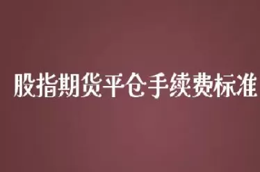 股指期货平仓手续费还那么高吗(股指期货平仓是什么意思)_期货交易_第1张_青花期货直播间 股指期货平仓手续费还那么高吗(股指期货平仓是什么意思)_https://qh.ynbygsw.com_期货交易_第1张
