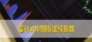富时50指数期货指数在哪可以看(富时a50期货指数实时行情在哪看)_国际期货_第1张_青花期货直播间 富时50指数期货指数在哪可以看(富时a50期货指数实时行情在哪看)_https://qh.ynbygsw.com_国际期货_第1张
