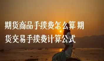 期货交易怎么算的(期货交易怎么计算)_财金知识_第1张_青花期货直播间 期货交易怎么算的(期货交易怎么计算)_https://qh.ynbygsw.com_财金知识_第1张