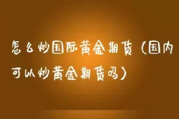 怎么开通国际黄金期货(如何开通国际期货账户)_https://qh.ynbygsw.com_期货交易_第1张