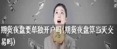 期货夜盘未撤单第二天有效吗(期货夜盘挂单如何撤单)_期货喊单_第1张_青花期货直播间 期货夜盘未撤单第二天有效吗(期货夜盘挂单如何撤单)_https://qh.ynbygsw.com_期货喊单_第1张