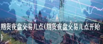 期货夜盘的目的和作用(期货夜盘适合做什么品种)_期货直播_第1张_青花期货直播间 期货夜盘的目的和作用(期货夜盘适合做什么品种)_https://qh.ynbygsw.com_期货直播_第1张