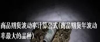 商品期货波动率最小品种(商品期货合约最小变动值)_财金知识_第1张_青花期货直播间 商品期货波动率最小品种(商品期货合约最小变动值)_https://qh.ynbygsw.com_财金知识_第1张