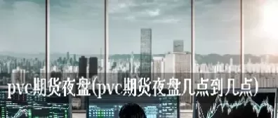 期货夜盘从哪一年开始的(期货夜盘到几点结束)_财金百科_第1张_青花期货直播间 期货夜盘从哪一年开始的(期货夜盘到几点结束)_https://qh.ynbygsw.com_财金百科_第1张