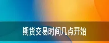 全球期货怎么交易时间(全球期货怎么交易时间最长)_财金百科_第1张_青花期货直播间 全球期货怎么交易时间(全球期货怎么交易时间最长)_https://qh.ynbygsw.com_财金百科_第1张
