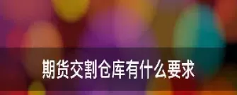 期货交割期限有哪些(期货交割日会怎么样)_国际期货_第1张_青花期货直播间 期货交割期限有哪些(期货交割日会怎么样)_https://qh.ynbygsw.com_国际期货_第1张