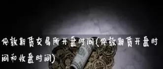 伦敦金银期货交易时间表(伦敦黄金期货交易时间表)_财金百科_第1张_青花期货直播间 伦敦金银期货交易时间表(伦敦黄金期货交易时间表)_https://qh.ynbygsw.com_财金百科_第1张