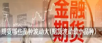 商品期货什么品种最小(商品期货哪些品种走势最流畅)_期货直播_第1张_青花期货直播间 商品期货什么品种最小(商品期货哪些品种走势最流畅)_https://qh.ynbygsw.com_期货直播_第1张