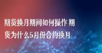 期货换合约日期(期货换合约日期怎么选)_期货交易_第1张_青花期货直播间 期货换合约日期(期货换合约日期怎么选)_https://qh.ynbygsw.com_期货交易_第1张
