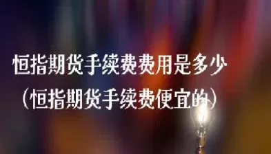 恒指期货需要手续费多少(恒指期货交易时间)_期货喊单_第1张_青花期货直播间 恒指期货需要手续费多少(恒指期货交易时间)_https://qh.ynbygsw.com_期货喊单_第1张