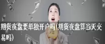 期货夜盘有休息时间吗(期货的夜盘交易时间一般是几点到几点)_国际期货_第1张_青花期货直播间 期货夜盘有休息时间吗(期货的夜盘交易时间一般是几点到几点)_https://qh.ynbygsw.com_国际期货_第1张
