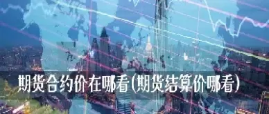期货合约结算价和收盘价区别(期货合约结算价和收盘价的区别)_财金知识_第1张_青花期货直播间 期货合约结算价和收盘价区别(期货合约结算价和收盘价的区别)_https://qh.ynbygsw.com_财金知识_第1张