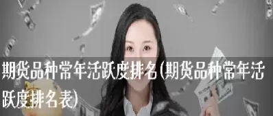 202快捷期货市场活跃品种(期货活跃品种有哪些)_财金百科_第1张_青花期货直播间 202快捷期货市场活跃品种(期货活跃品种有哪些)_https://qh.ynbygsw.com_财金百科_第1张