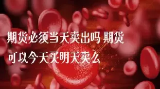 商品期货可以当天取现吗(商品期货能做空吗)_国际期货_第1张_青花期货直播间 商品期货可以当天取现吗(商品期货能做空吗)_https://qh.ynbygsw.com_国际期货_第1张
