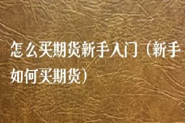 新手做期货适合买什么(新手做期货适合买什么股票)_国际期货_第1张_青花期货直播间 新手做期货适合买什么(新手做期货适合买什么股票)_https://qh.ynbygsw.com_国际期货_第1张