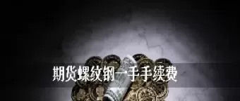 螺纹钢期货平仓收手续费吗(螺纹钢期货怎么收手续费)_期货喊单_第1张_青花期货直播间 螺纹钢期货平仓收手续费吗(螺纹钢期货怎么收手续费)_https://qh.ynbygsw.com_期货喊单_第1张