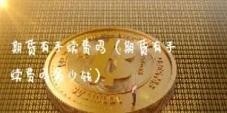 期货有手续费提现吗(期货交易有没有手续费)_期货交易_第1张_青花期货直播间 期货有手续费提现吗(期货交易有没有手续费)_https://qh.ynbygsw.com_期货交易_第1张