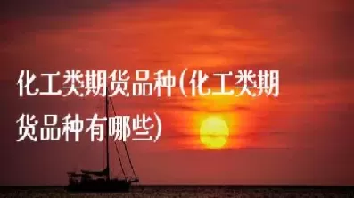 化工类期货品种之间的关系(化工类期货都有什么)_财金百科_第1张_青花期货直播间 化工类期货品种之间的关系(化工类期货都有什么)_https://qh.ynbygsw.com_财金百科_第1张
