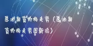 石油期货转期价格(石油期货转期价格怎么算)_https://qh.ynbygsw.com_期货直播_第1张