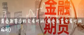 期货的合约时间谁来定(期货在合约期内随时可以买卖吗)_财金知识_第1张_青花期货直播间 期货的合约时间谁来定(期货在合约期内随时可以买卖吗)_https://qh.ynbygsw.com_财金知识_第1张