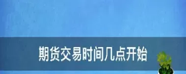什么是期货交易时间(期货交易时间怎么规定)_财金知识_第1张_青花期货直播间 什么是期货交易时间(期货交易时间怎么规定)_https://qh.ynbygsw.com_财金知识_第1张