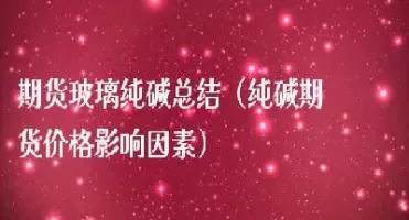 纯碱期货和玻璃的关系(期货玻璃与纯碱的正常价格差)_期货喊单_第1张_青花期货直播间 纯碱期货和玻璃的关系(期货玻璃与纯碱的正常价格差)_https://qh.ynbygsw.com_期货喊单_第1张
