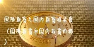 国内期货品种不和国际联动(国内期货和国外期货走势一样吗)_国际期货_第1张_青花期货直播间 国内期货品种不和国际联动(国内期货和国外期货走势一样吗)_https://qh.ynbygsw.com_国际期货_第1张