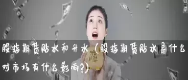 期货贴水和升水的意思(期货升贴水与涨跌关系)_期货喊单_第1张_青花期货直播间 期货贴水和升水的意思(期货升贴水与涨跌关系)_https://qh.ynbygsw.com_期货喊单_第1张