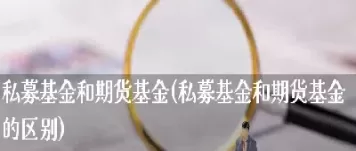 期货私募基金成立的条件是(期货私募基金成立的条件是什么)_期货直播_第1张_青花期货直播间 期货私募基金成立的条件是(期货私募基金成立的条件是什么)_https://qh.ynbygsw.com_期货直播_第1张