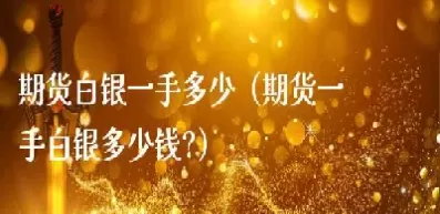 白银期货一手是多少千克(白银期货一手是多少吨)_期货喊单_第1张_青花期货直播间 白银期货一手是多少千克(白银期货一手是多少吨)_https://qh.ynbygsw.com_期货喊单_第1张