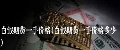 白银期货一手多少公斤(期货白银一手是多少千克)_期货喊单_第1张_青花期货直播间 白银期货一手多少公斤(期货白银一手是多少千克)_https://qh.ynbygsw.com_期货喊单_第1张