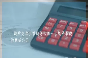 外汇期货交易只交手续费(外汇期货手续费是多少)_期货喊单_第1张_青花期货直播间 外汇期货交易只交手续费(外汇期货手续费是多少)_https://qh.ynbygsw.com_期货喊单_第1张