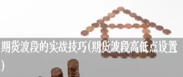 期货波段高低价设置多少合适(期货波段高低价是什么意思)_期货交易_第1张_青花期货直播间 期货波段高低价设置多少合适(期货波段高低价是什么意思)_https://qh.ynbygsw.com_期货交易_第1张