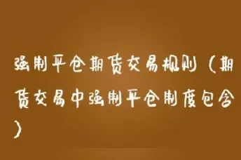 期货跌多少强制平仓(期货被强制平仓会有什么影响)_期货交易_第1张_青花期货直播间 期货跌多少强制平仓(期货被强制平仓会有什么影响)_https://qh.ynbygsw.com_期货交易_第1张