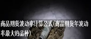 期货波动的原理是什么意思(期货涨跌幅度什么意思)_期货喊单_第1张_青花期货直播间 期货波动的原理是什么意思(期货涨跌幅度什么意思)_https://qh.ynbygsw.com_期货喊单_第1张