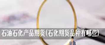 石油期货是什么概念(石油期货是什么概念股票)_期货喊单_第1张_青花期货直播间 石油期货是什么概念(石油期货是什么概念股票)_https://qh.ynbygsw.com_期货喊单_第1张