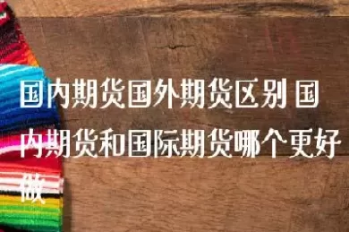 国内期货跟国际有什么区别(国内期货跟国际有什么区别呢)_期货喊单_第1张_青花期货直播间 国内期货跟国际有什么区别(国内期货跟国际有什么区别呢)_https://qh.ynbygsw.com_期货喊单_第1张
