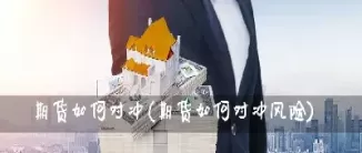期货对冲能玩吗吗(期货对冲风险有多大)_国际期货_第1张_青花期货直播间 期货对冲能玩吗吗(期货对冲风险有多大)_https://qh.ynbygsw.com_国际期货_第1张