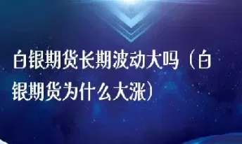 白银期货白天波动大吗(白银期货全天交易吗)_财金百科_第1张_青花期货直播间 白银期货白天波动大吗(白银期货全天交易吗)_https://qh.ynbygsw.com_财金百科_第1张