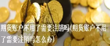 开了期货账户不用会产生费用么(开了期货之后不用会不会有费用)_国际期货_第1张_青花期货直播间 开了期货账户不用会产生费用么(开了期货之后不用会不会有费用)_https://qh.ynbygsw.com_国际期货_第1张