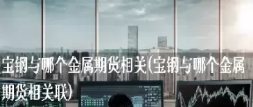 宝钢最新期货权威发布(宝钢期货行情走势图)_期货直播_第1张_青花期货直播间 宝钢最新期货权威发布(宝钢期货行情走势图)_https://qh.ynbygsw.com_期货直播_第1张
