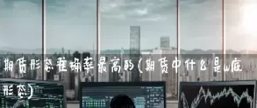 期货中对手是哪个(期货中对手是哪个板块)_期货交易_第1张_青花期货直播间 期货中对手是哪个(期货中对手是哪个板块)_https://qh.ynbygsw.com_期货交易_第1张