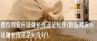期货是做短线还是长线(期货是做短线还是长线好)_期货直播_第1张_青花期货直播间 期货是做短线还是长线(期货是做短线还是长线好)_https://qh.ynbygsw.com_期货直播_第1张