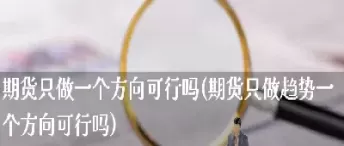 只做期货横盘开仓(期货开仓需要对手盘吗)_财金知识_第1张_青花期货直播间 只做期货横盘开仓(期货开仓需要对手盘吗)_https://qh.ynbygsw.com_财金知识_第1张