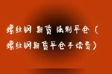 螺纹钢期货开仓平仓手续费(螺纹钢期货开仓限制)_期货喊单_第1张_青花期货直播间 螺纹钢期货开仓平仓手续费(螺纹钢期货开仓限制)_https://qh.ynbygsw.com_期货喊单_第1张