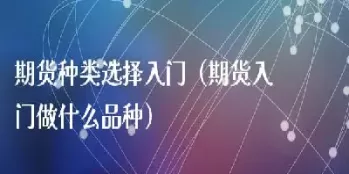 期货做单一品种那个好做(期货只做一个品种做哪个合适)_期货喊单_第1张_青花期货直播间 期货做单一品种那个好做(期货只做一个品种做哪个合适)_https://qh.ynbygsw.com_期货喊单_第1张