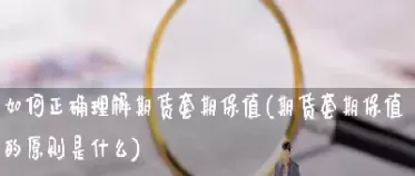 期货保值是什么原理(外汇期货的套期保值原理是什么)_期货直播_第1张_青花期货直播间 期货保值是什么原理(外汇期货的套期保值原理是什么)_https://qh.ynbygsw.com_期货直播_第1张