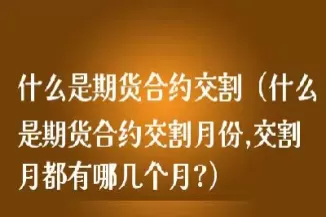 期货合约交割日是什么意思(期货01合约交割日期)_期货交易_第1张_青花期货直播间 期货合约交割日是什么意思(期货01合约交割日期)_https://qh.ynbygsw.com_期货交易_第1张